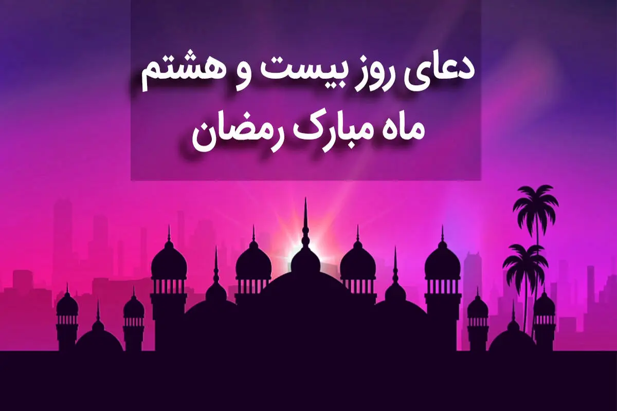 دعای روز بیست و هشتم ماه مبارک رمضان+ صوت و متن و ترجمه